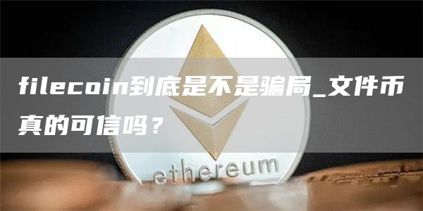 filcoin到底是不是骗局_文件币真的可信吗？
